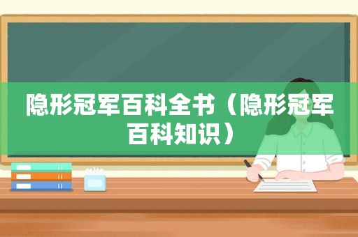隐形冠军百科全书（隐形冠军百科知识）