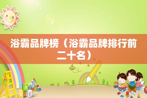 浴霸品牌榜（浴霸品牌排行前二十名）