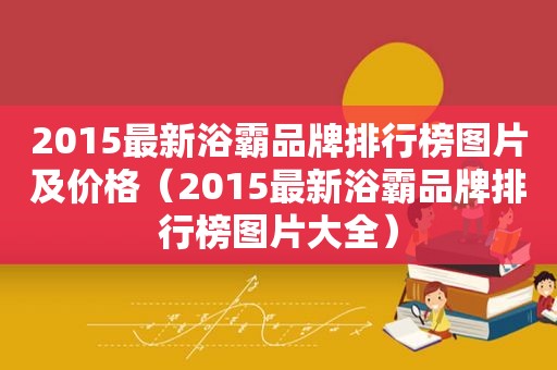 2015最新浴霸品牌排行榜图片及价格（2015最新浴霸品牌排行榜图片大全）