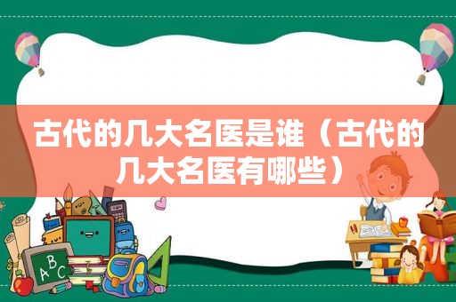 古代的几大名医是谁（古代的几大名医有哪些）