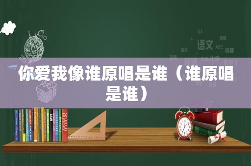 你爱我像谁原唱是谁（谁原唱是谁）