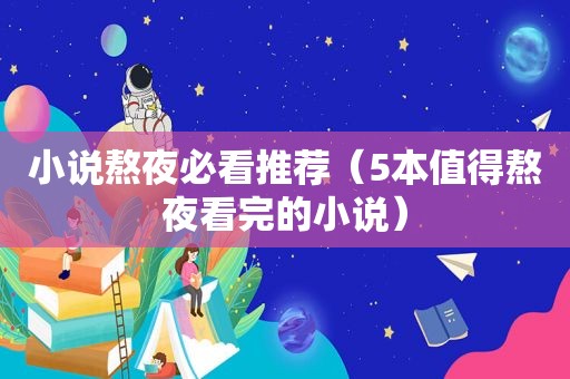 小说熬夜必看推荐（5本值得熬夜看完的小说）