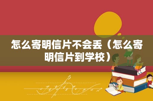 怎么寄明信片不会丢（怎么寄明信片到学校）