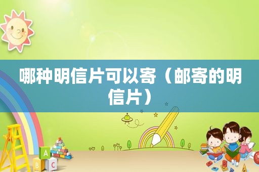 哪种明信片可以寄（邮寄的明信片）
