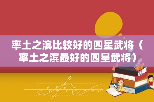 率土之滨比较好的四星武将（率土之滨最好的四星武将）