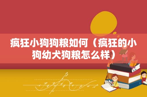 疯狂小狗狗粮如何（疯狂的小狗幼犬狗粮怎么样）