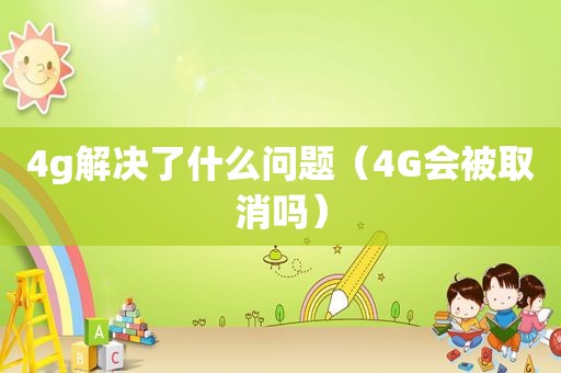4g解决了什么问题（4G会被取消吗）