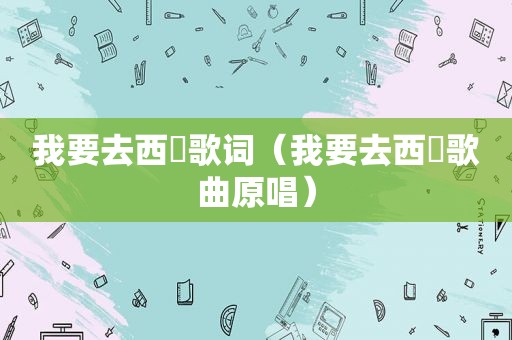 我要去西蔵歌词（我要去西蔵歌曲原唱）