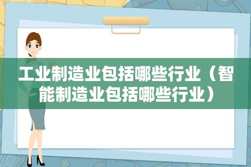工业制造业包括哪些行业（智能制造业包括哪些行业）
