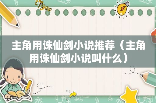 主角用诛仙剑小说推荐（主角用诛仙剑小说叫什么）