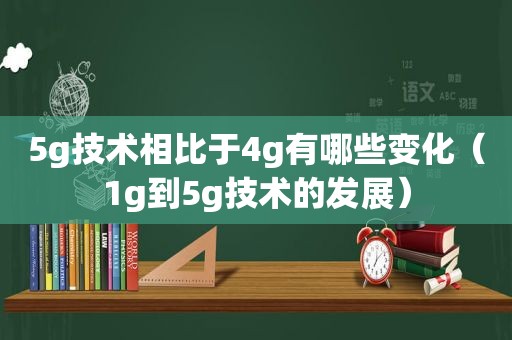 5g技术相比于4g有哪些变化（1g到5g技术的发展）