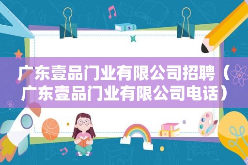 广东壹品门业有限公司招聘（广东壹品门业有限公司电话）