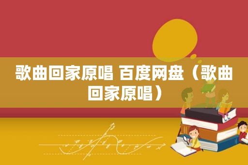 歌曲回家原唱 百度网盘（歌曲回家原唱）