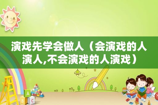 演戏先学会做人（会演戏的人演人,不会演戏的人演戏）