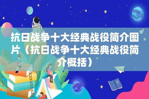 抗日战争十大经典战役简介图片（抗日战争十大经典战役简介概括）