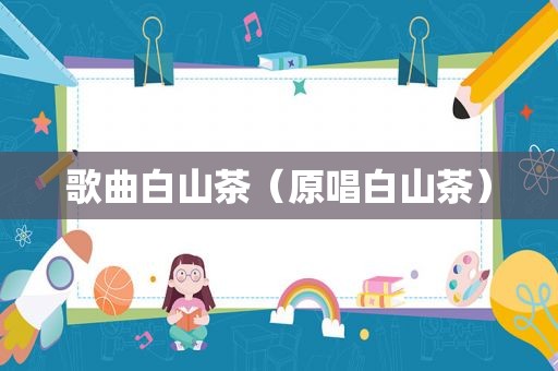 歌曲白山茶（原唱白山茶）