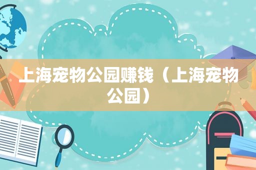 上海宠物公园赚钱（上海宠物公园）