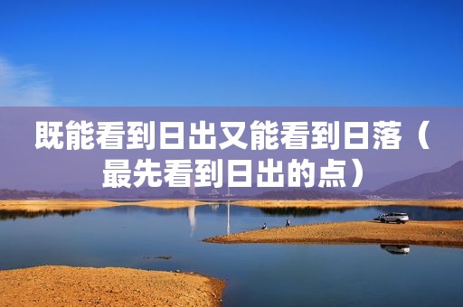 既能看到日出又能看到日落（最先看到日出的点）