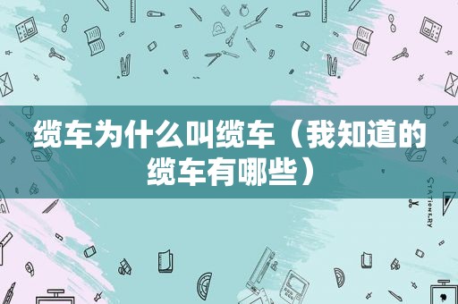 缆车为什么叫缆车（我知道的缆车有哪些）