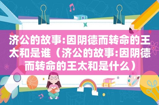 济公的故事:因阴德而转命的王太和是谁（济公的故事:因阴德而转命的王太和是什么）