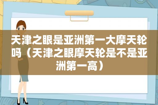 天津之眼是亚洲第一大摩天轮吗（天津之眼摩天轮是不是亚洲第一高）