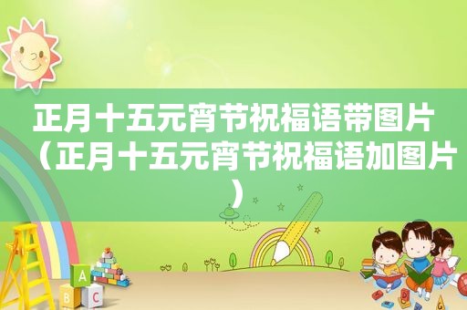 正月十五元宵节祝福语带图片（正月十五元宵节祝福语加图片）