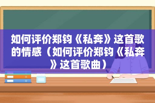 如何评价郑钧《私奔》这首歌的情感（如何评价郑钧《私奔》这首歌曲）