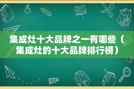 集成灶十大品牌之一有哪些（集成灶的十大品牌排行榜）