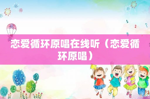 恋爱循环原唱在线听（恋爱循环原唱）