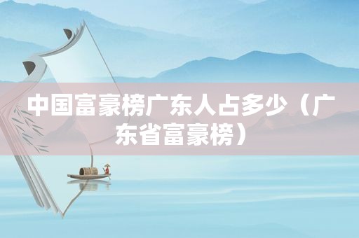 中国富豪榜广东人占多少（广东省富豪榜）