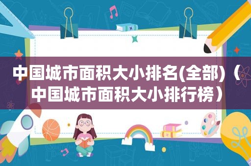 中国城市面积大小排名(全部)（中国城市面积大小排行榜）