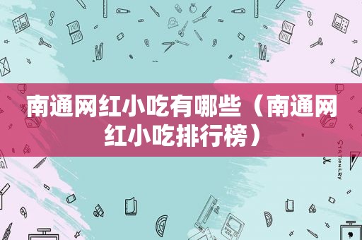 南通网红小吃有哪些（南通网红小吃排行榜）