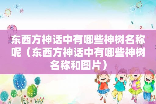 东西方神话中有哪些神树名称呢（东西方神话中有哪些神树名称和图片）