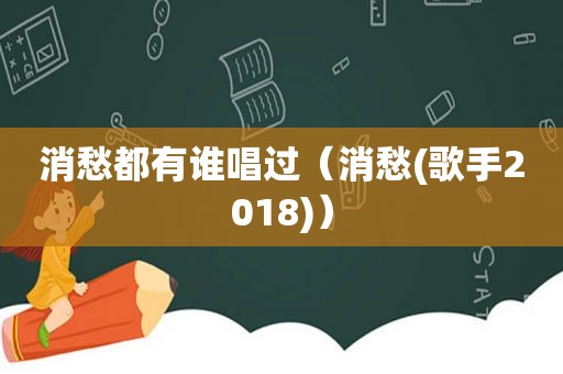 消愁都有谁唱过（消愁(歌手2018)）