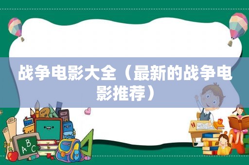战争电影大全（最新的战争电影推荐）