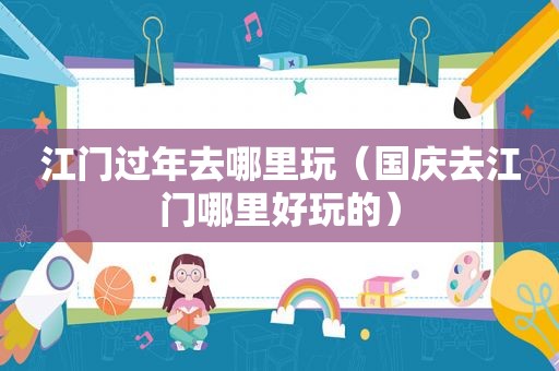 江门过年去哪里玩（国庆去江门哪里好玩的）