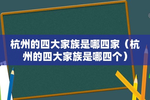 杭州的四大家族是哪四家（杭州的四大家族是哪四个）