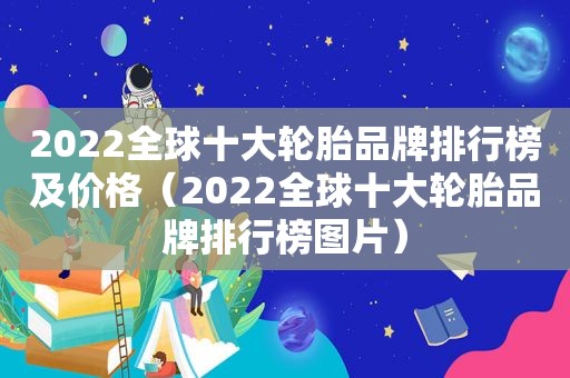 2022全球十大轮胎品牌排行榜及价格（2022全球十大轮胎品牌排行榜图片）