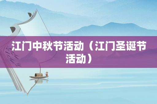江门中秋节活动（江门圣诞节活动）
