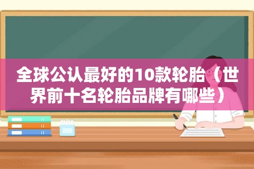 全球公认最好的10款轮胎（世界前十名轮胎品牌有哪些）