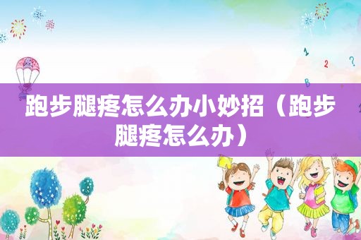 跑步腿疼怎么办小妙招（跑步腿疼怎么办）