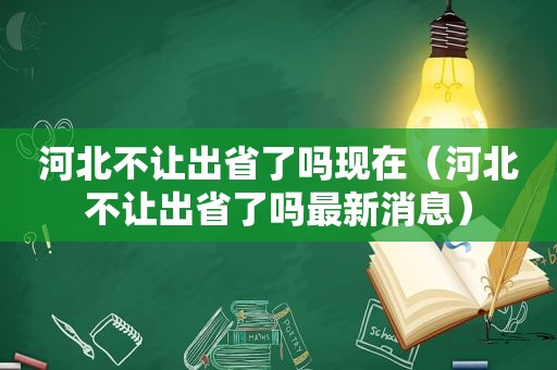 河北不让出省了吗现在（河北不让出省了吗最新消息）