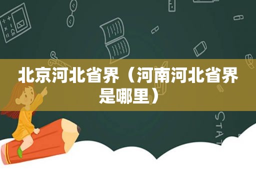 北京河北省界（河南河北省界是哪里）