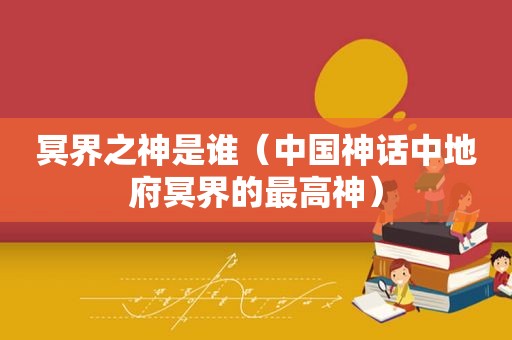 冥界之神是谁（中国神话中地府冥界的最高神）