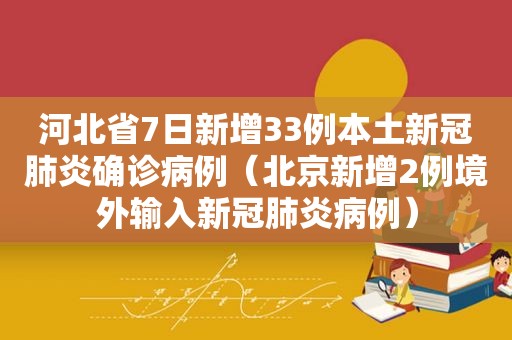河北省7日新增33例本土新冠肺炎确诊病例（北京新增2例境外输入新冠肺炎病例）