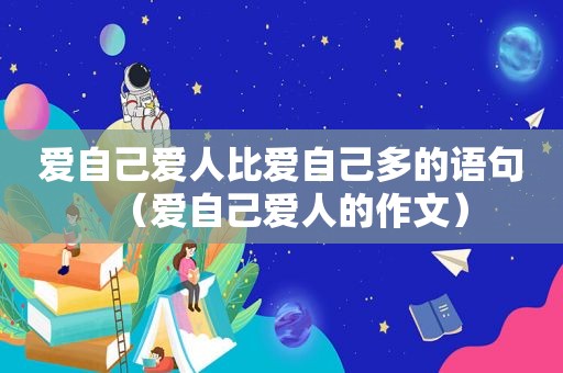爱自己爱人比爱自己多的语句（爱自己爱人的作文）