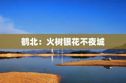 鹤北：火树银花不夜城