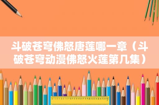 斗破苍穹佛怒唐莲哪一章（斗破苍穹动漫佛怒火莲第几集）
