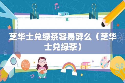 芝华士兑绿茶容易醉么（芝华士兑绿茶）