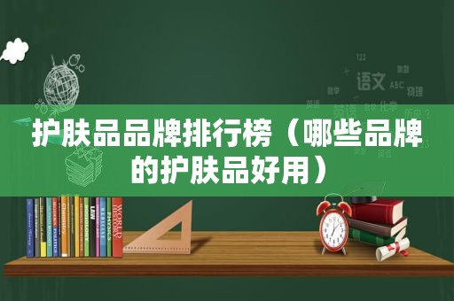 护肤品品牌排行榜（哪些品牌的护肤品好用）